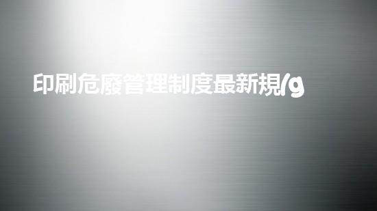 印刷危廢管理制度最新規(guī)定標(biāo)準(zhǔn)是什么突破創(chuàng)新極限，化工拆除技術(shù)的未來何去何從？